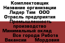 Комплектовщик › Название организации ­ Лидер Тим, ООО › Отрасль предприятия ­ Промышленность, производство › Минимальный оклад ­ 18 000 - Все города Работа » Вакансии   . Мордовия респ.